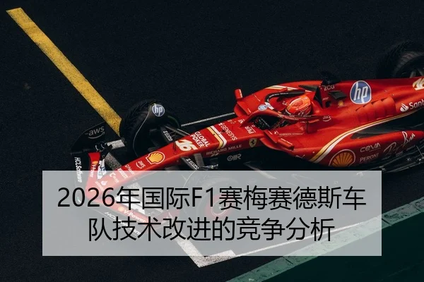 2026年国际F1赛梅赛德斯车队技术改进的竞争分析