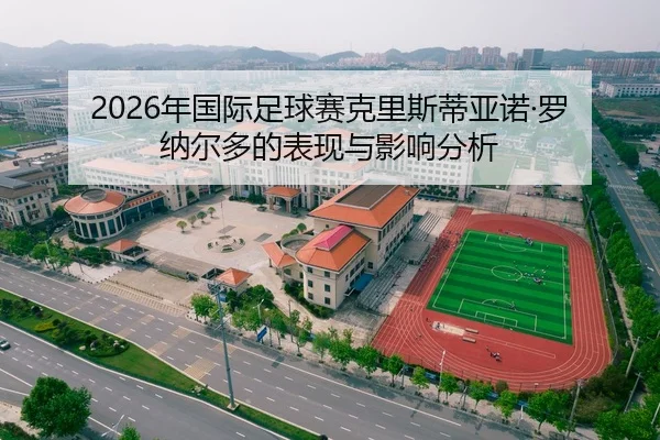 2026年国际足球赛克里斯蒂亚诺·罗纳尔多的表现与影响分析