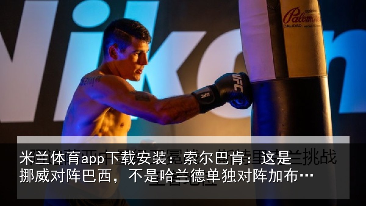 米兰体育app下载安装：索尔相关情况巴西相关情况阵加布里埃尔