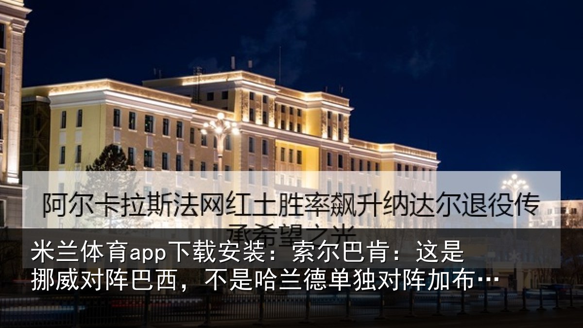 米兰体育app下载安装:索尔巴肯:这是挪威对阵巴西,不是哈兰德单独对阵加布里埃尔