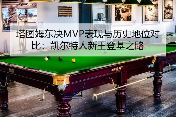 塔图姆东决MVP表现与历史地位对比：凯尔特人新王登基之路