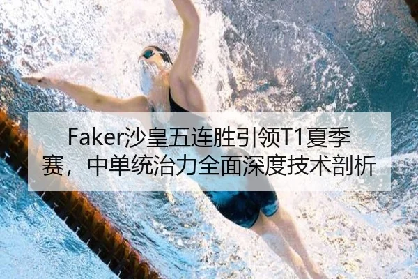 Faker沙皇五连胜引领T1夏季赛，中单统治力全面深度技术剖析
