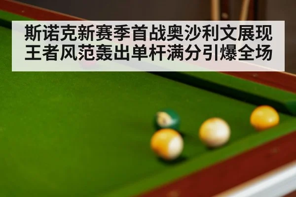 斯诺克新赛季首战奥沙利文展现王者风范轰出单杆满分引爆全场