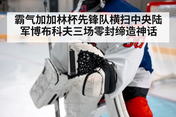 霸气加加林杯先锋队横扫中央陆军博布科夫三场零封缔造神话