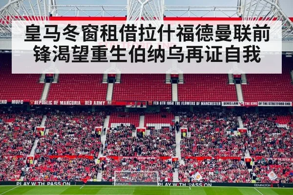 皇马冬窗租借拉什福德曼联前锋渴望重生伯纳乌再证自我