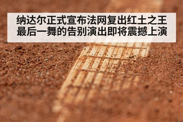 纳达尔正式宣布法网复出红土之王最后一舞的告别演出即将震撼上演